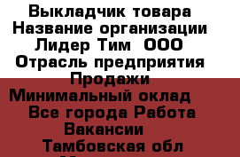 Выкладчик товара › Название организации ­ Лидер Тим, ООО › Отрасль предприятия ­ Продажи › Минимальный оклад ­ 1 - Все города Работа » Вакансии   . Тамбовская обл.,Моршанск г.